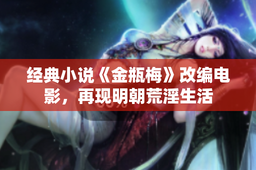 经典小说《金瓶梅》改编电影，再现明朝荒淫生活