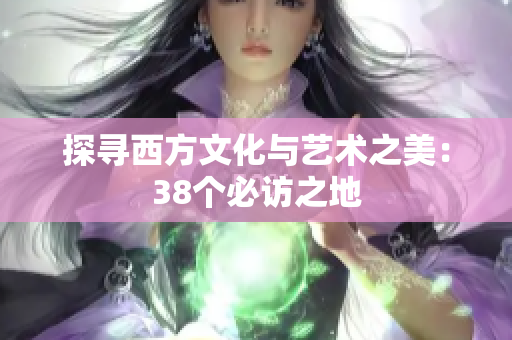 探寻西方文化与艺术之美：38个必访之地