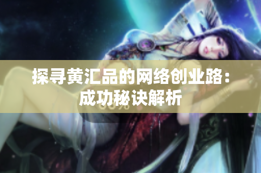 探寻黄汇品的网络创业路：成功秘诀解析