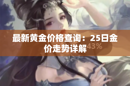 最新黄金价格查询：25日金价走势详解
