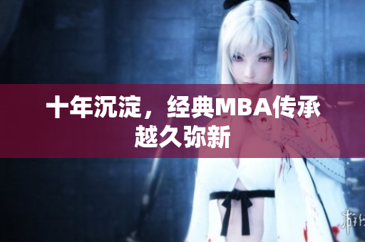 十年沉淀，经典MBA传承越久弥新