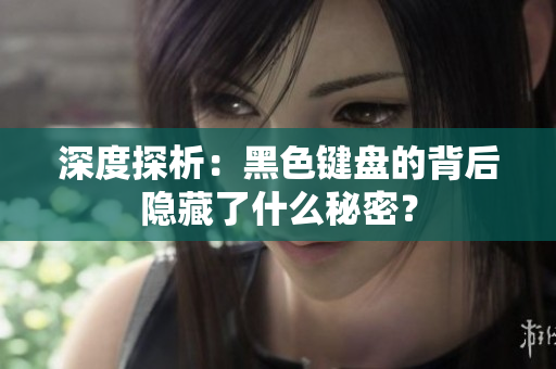 深度探析：黑色键盘的背后隐藏了什么秘密？