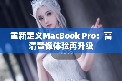 重新定义MacBook Pro：高清音像体验再升级