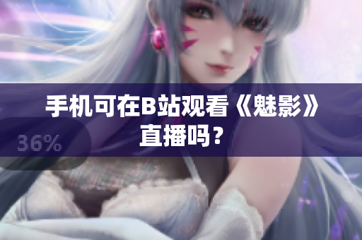 手机可在B站观看《魅影》直播吗？
