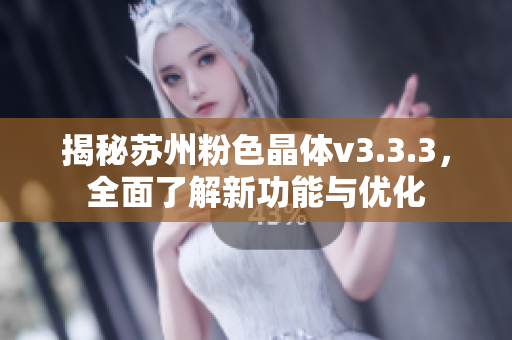 揭秘苏州粉色晶体v3.3.3，全面了解新功能与优化