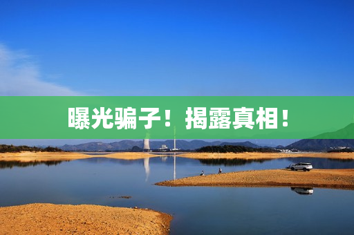曝光骗子！揭露真相！