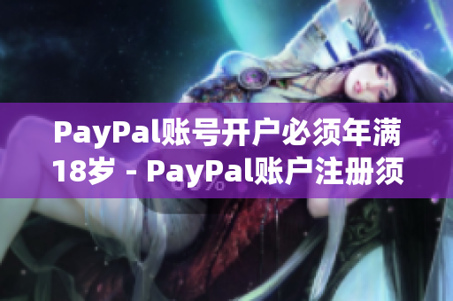 PayPal账号开户必须年满18岁 - PayPal账户注册须满18岁