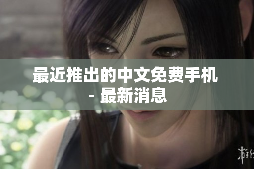 最近推出的中文免费手机 - 最新消息