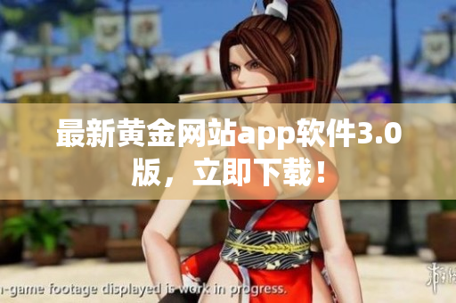最新黄金网站app软件3.0版，立即下载！
