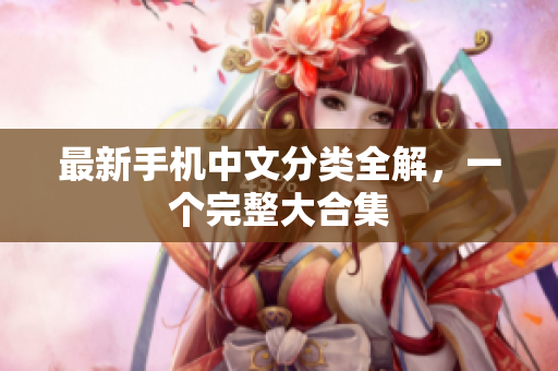 最新手机中文分类全解，一个完整大合集