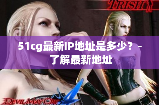 51cg最新IP地址是多少？- 了解最新地址