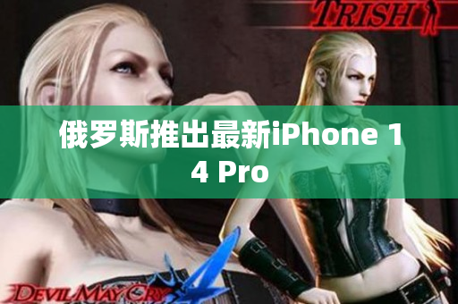 俄罗斯推出最新iPhone 14 Pro
