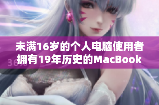 未满16岁的个人电脑使用者拥有19年历史的MacBook Pro