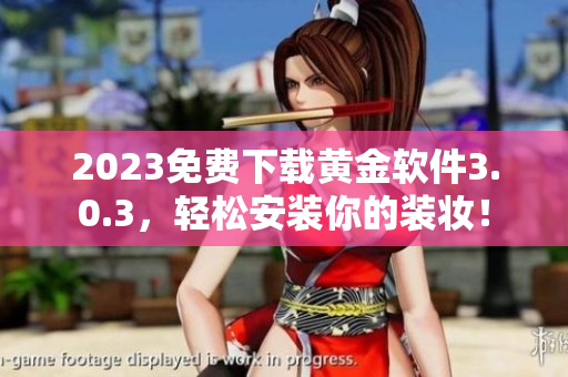 2023免费下载黄金软件3.0.3，轻松安装你的装妆！