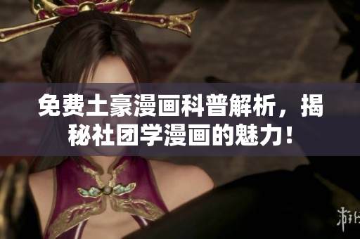免费土豪漫画科普解析，揭秘社团学漫画的魅力！
