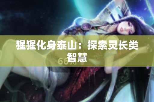 猩猩化身泰山：探索灵长类智慧