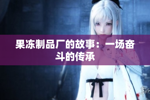 果冻制品厂的故事：一场奋斗的传承