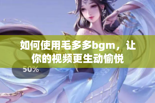 如何使用毛多多bgm，让你的视频更生动愉悦