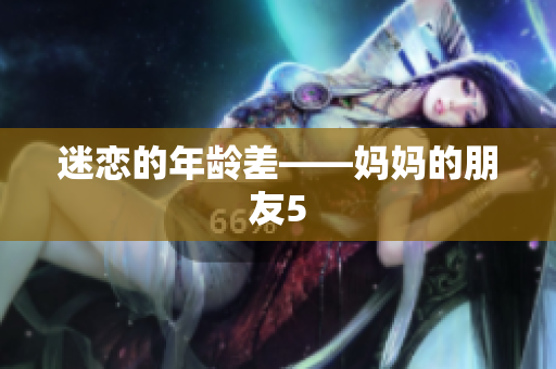迷恋的年龄差——妈妈的朋友5