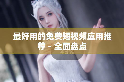 最好用的免费短视频应用推荐 – 全面盘点