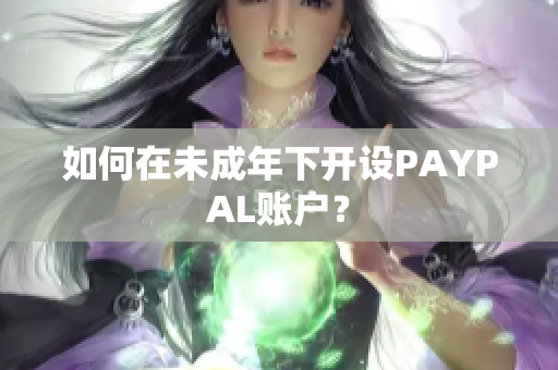 如何在未成年下开设PAYPAL账户？