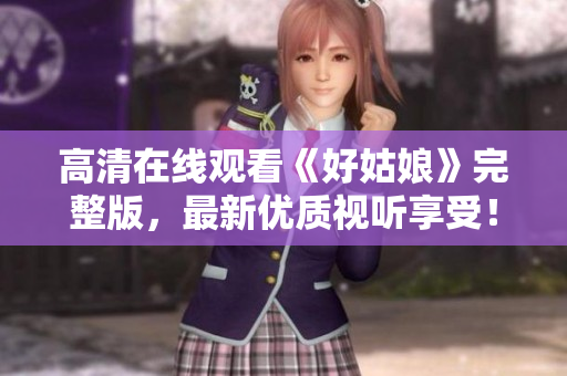 高清在线观看《好姑娘》完整版，最新优质视听享受！