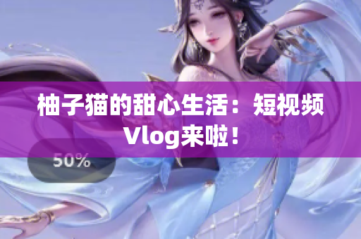 柚子猫的甜心生活：短视频Vlog来啦！