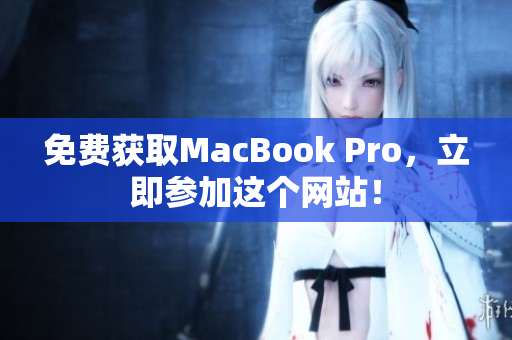 免费获取MacBook Pro，立即参加这个网站！