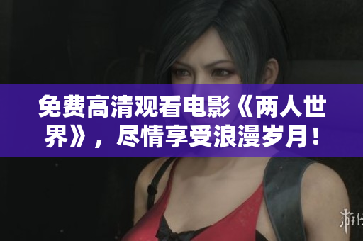 免费高清观看电影《两人世界》，尽情享受浪漫岁月！