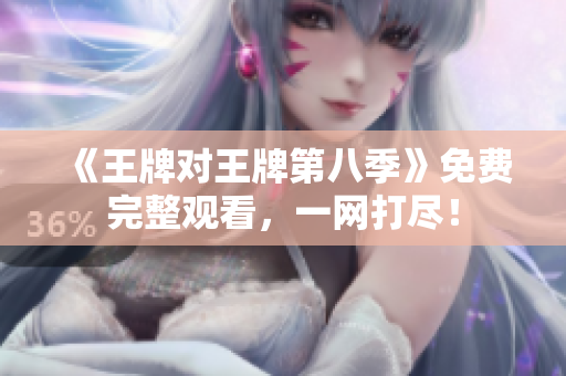 《王牌对王牌第八季》免费完整观看，一网打尽！