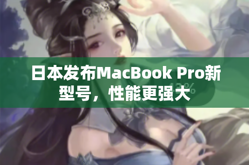 日本发布MacBook Pro新型号，性能更强大