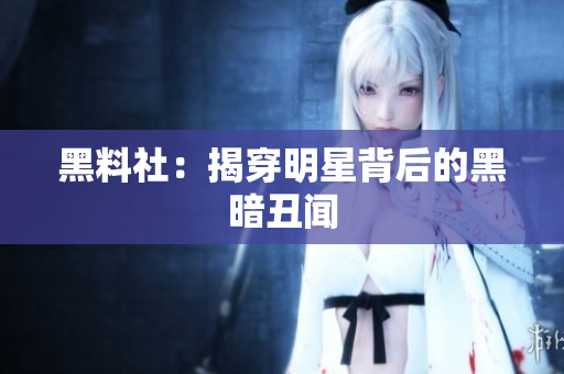 黑料社：揭穿明星背后的黑暗丑闻