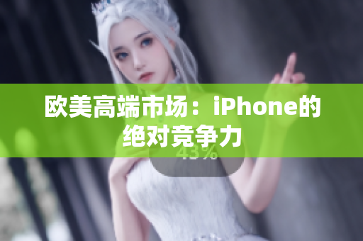 欧美高端市场：iPhone的绝对竞争力
