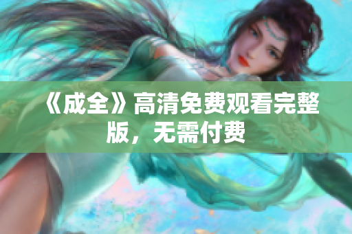 《成全》高清免费观看完整版，无需付费