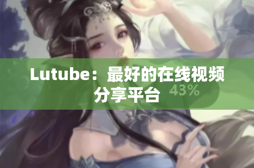 Lutube：最好的在线视频分享平台