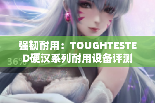 强韧耐用：TOUGHTESTED硬汉系列耐用设备评测