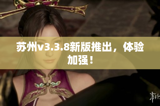 苏州v3.3.8新版推出，体验加强！