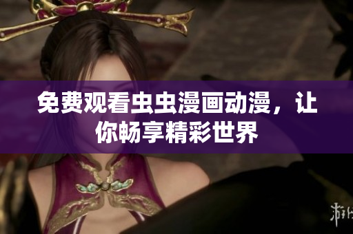 免费观看虫虫漫画动漫，让你畅享精彩世界