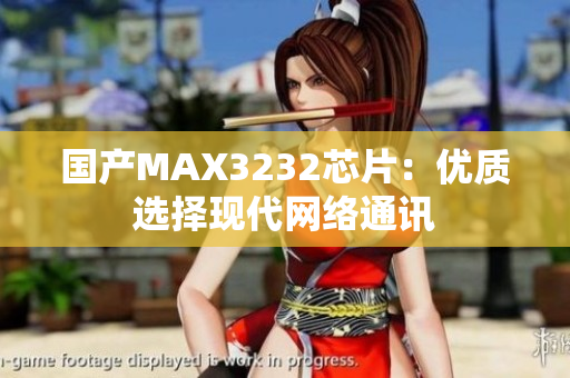 国产MAX3232芯片：优质选择现代网络通讯