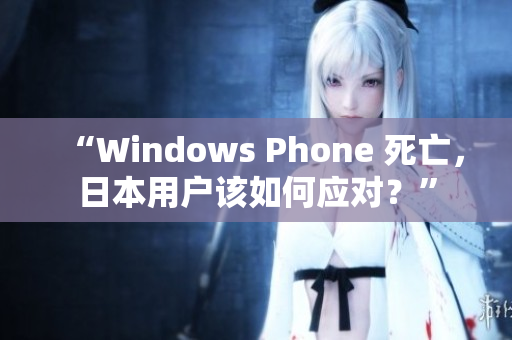 “Windows Phone 死亡，日本用户该如何应对？”