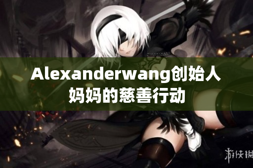 Alexanderwang创始人妈妈的慈善行动