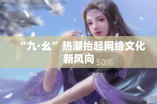“九·幺”热潮抬起网络文化新风向