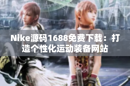 Nike源码1688免费下载：打造个性化运动装备网站