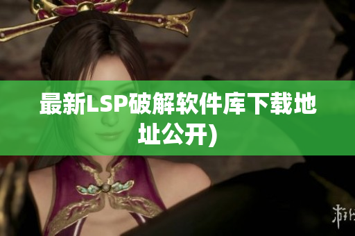 最新LSP破解软件库下载地址公开)