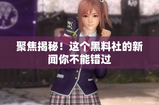 聚焦揭秘！这个黑料社的新闻你不能错过