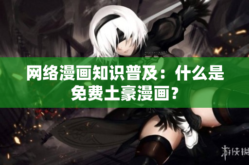 网络漫画知识普及：什么是免费土豪漫画？