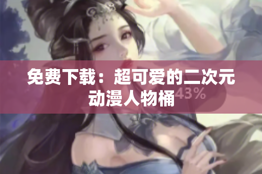 免费下载：超可爱的二次元动漫人物桶