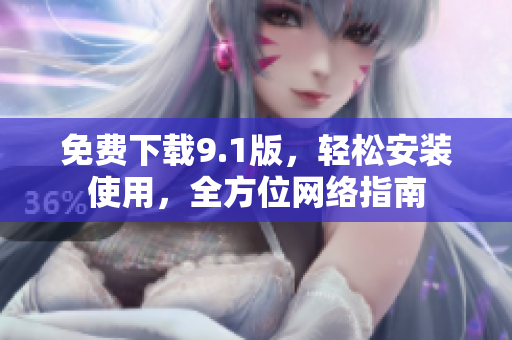 免费下载9.1版，轻松安装使用，全方位网络指南