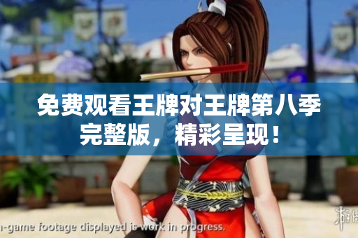 免费观看王牌对王牌第八季完整版，精彩呈现！