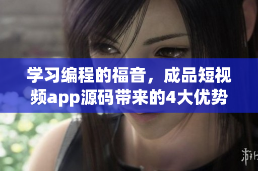 学习编程的福音，成品短视频app源码带来的4大优势